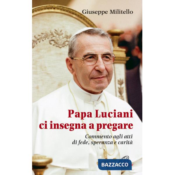 Papa Luciani ci insegna a pregare. Commento agli atti di fede, speranza e carità