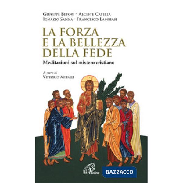 Forza e la bellezza della fede. Meditazioni sul mistero cristiano (La)