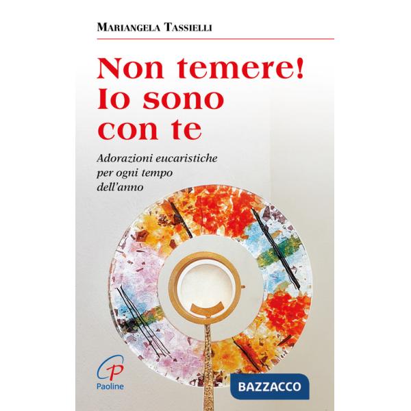 Non temere! Io sono con te. Adorazioni eucaristiche per ogni tempo dell'anno