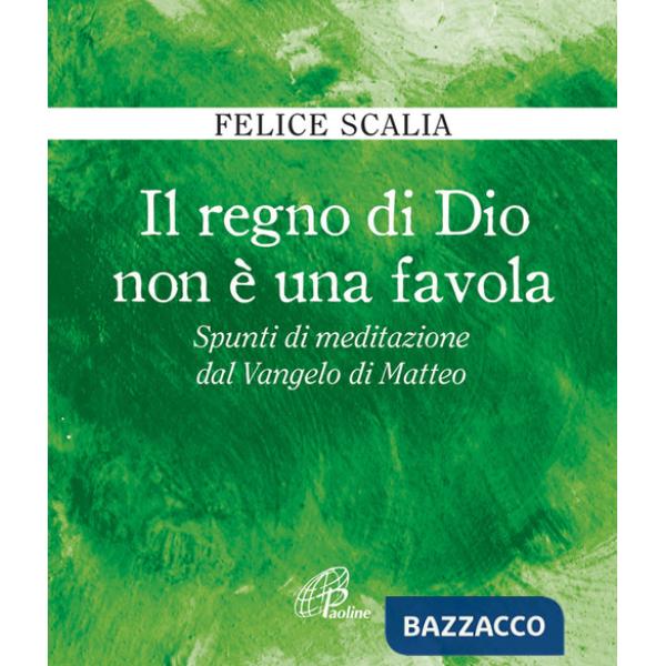Regno di Dio non è una favola. Spunti di meditazione dal Vangelo di Matteo (Il)