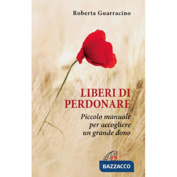 Liberi di perdonare. Piccolo manuale per accogliere un grande dono