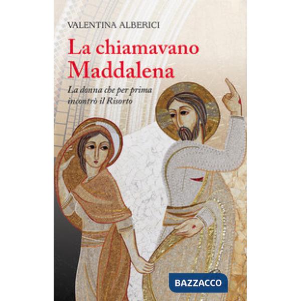 Chiamavano Maddalena. La donna che per prima incontrò il Risorto (La)