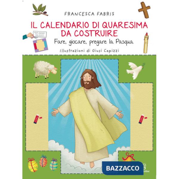 Calendario di Quaresima da costruire. Fare, giocare, pregare la Pasqua. Ediz. illustrata (Il)