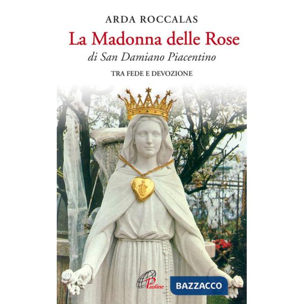 Madonna delle rose. Di San Damiano Piacentino. Tra fede e devozione. Ediz. illustrata (La)