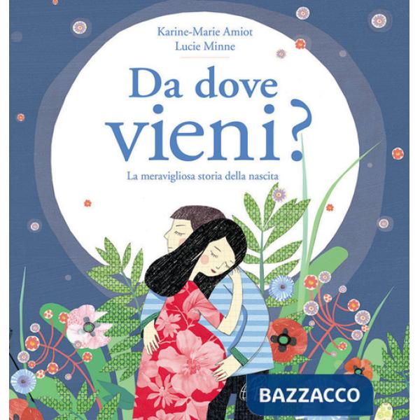 Da dove vieni? La meravigliosa storia della nascita. Ediz. illustrata