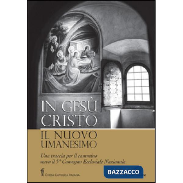 In Gesù Cristo il nuovo umanesimo. Una traccia per il cammino verso il 5° Convegno Ecclesiale Nazionale