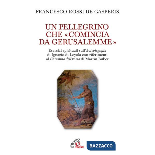 Pellegrino che «comincia da Gerusalemme». Esercizi spirituali sull'Autobiografia di Ignazio di Loyola con riferimenti al Cammino