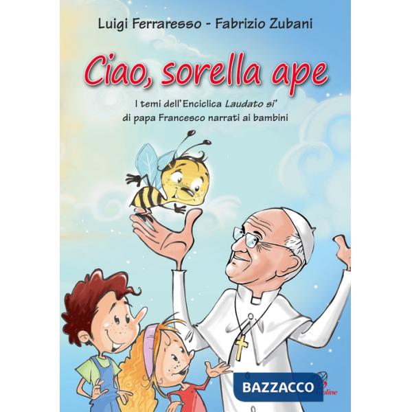 Ciao sorella ape. I temi dell' Enciclica Laudato sì di papa Francesco narrati ai bambini. Ediz. illustrata