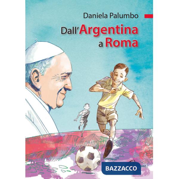 Dall'Argentina a Roma. La vita di papa Francesco. Ediz. illustrata