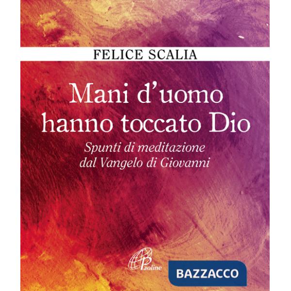 Mani d'uomo hanno toccato Dio. Spunti di meditazione dal Vangelo di Giovanni