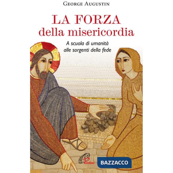 Forza della misericordia. A scuola di umanità alle sorgenti della fede (La)