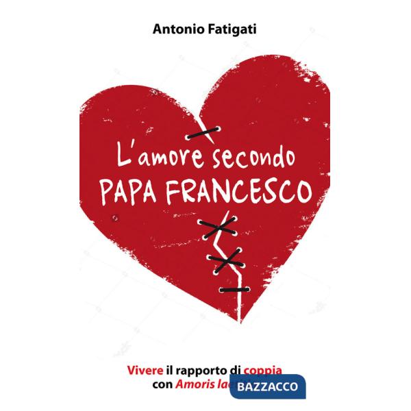 Amore secondo papa Francesco. Vivere il rapporto di coppia con Amoris laetitia (