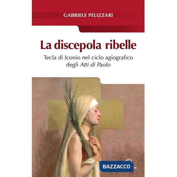 Discepola ribelle. Tecla di Iconio nel ciclo agiografico degli atti di Paolo (La)