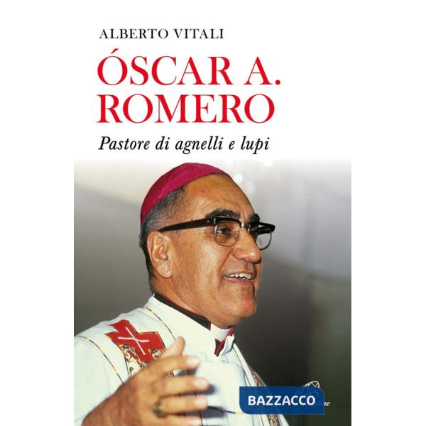 Oscar A. Romero. Pastore di agnelli e lupi. Nuova ediz.