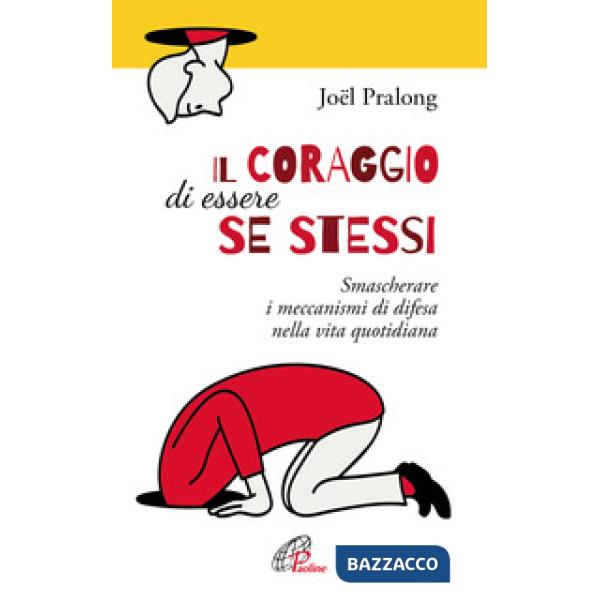 Coraggio di essere se stessi. Smascherare i meccanismi di difesa nella vita quotidiana (Il)