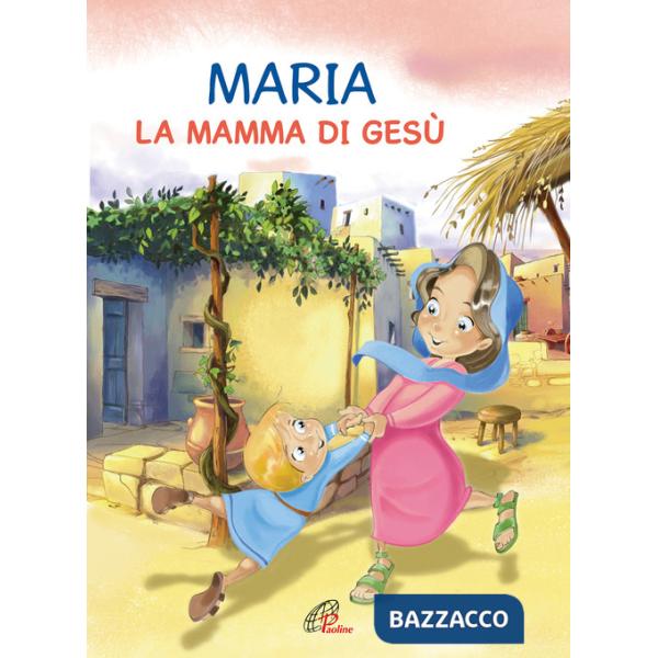 Maria. La mamma di Gesù. Ediz. illustrata