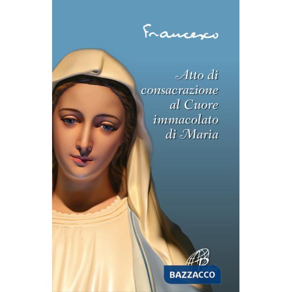 Atto di consacrazione al cuore immacolato di Maria. Ediz. illustrata