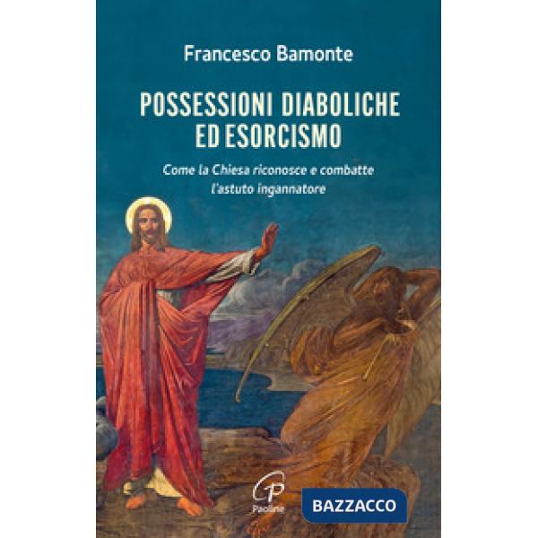 Possessioni diaboliche ed esorcismo. Come la Chiesa riconosce e combatte l'astuto ingannatore