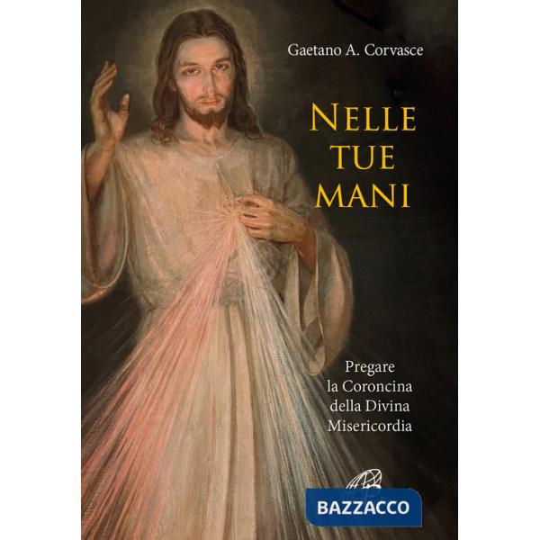 Nelle tue mani. Pregare la Coroncina della Divina Misericordia
