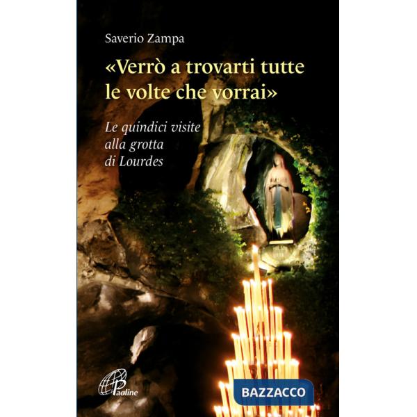 «Verrò a trovarti tutte le volte che vorrai». Le quindici visite alla grotta di Lourdes. Ediz. illustrata