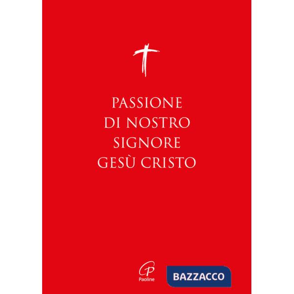 Passione di nostro Signore Gesù Cristo. I Vangeli per la Domenica delle Palme (anno A, B, C) e il Venerdì Santo