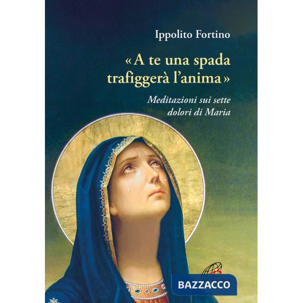 «A te una spada trafiggerà l'anima». Meditazioni sui sette dolori di Maria