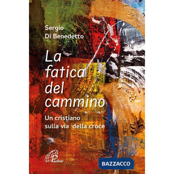 Fatica del cammino. Un cristiano sulla via della croce. Ediz. illustrata (La)