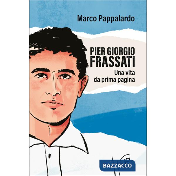 Pier Giorgio Frassati. Una vita da prima pagina