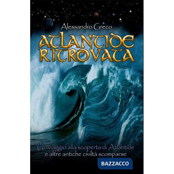 Atlantide ritrovata. Un viaggio alla scoperta di Atlantide e altre antiche civiltà scomparse