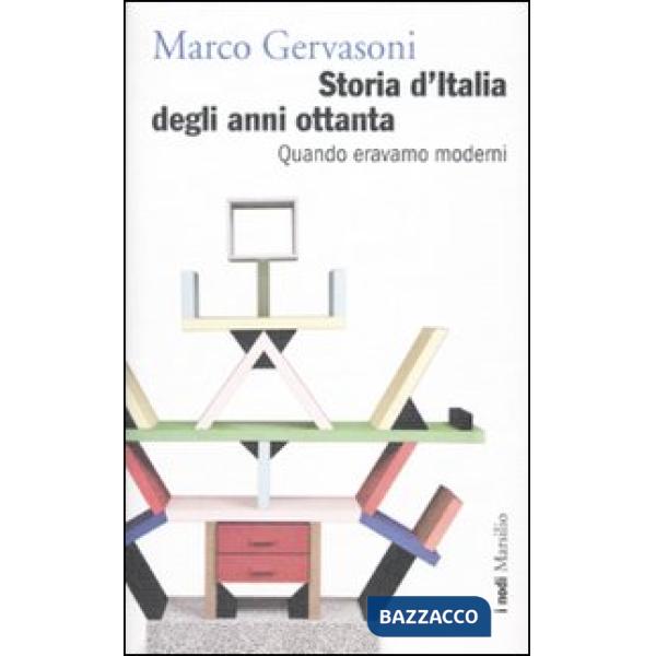 Storia d'Italia degli anni Ottanta. Quando eravamo moderni