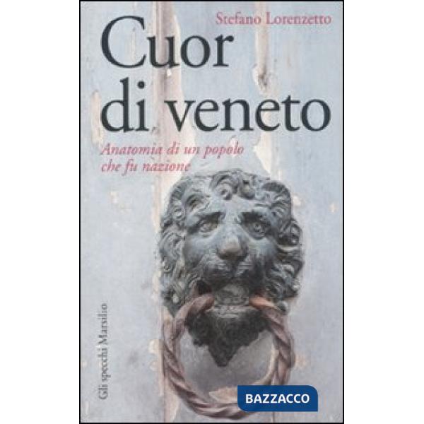 Cuor di veneto. Anatomia di un popolo che fu nazione
