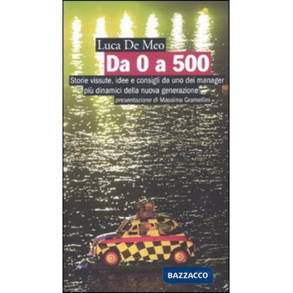 Da 0 a 500. Storie vissute, idee e consigli da uno dei manager più dinamici della nuova generazione