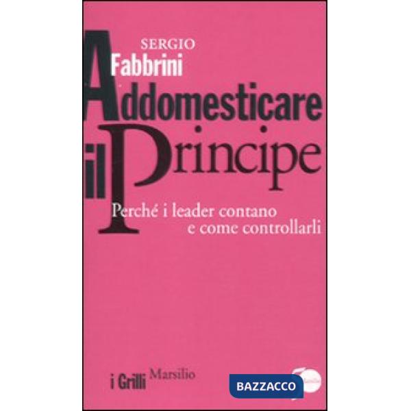 Addomesticare il principe. Perché i leader contano e come controllarli