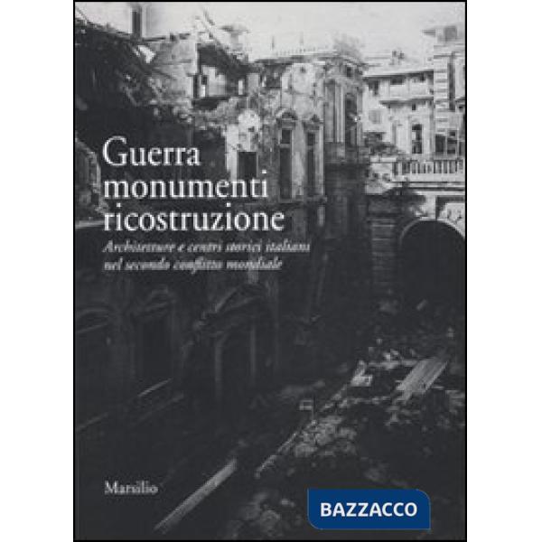 Guerra monumenti ricostruzione. Architetture e centri storici italiani nel secon