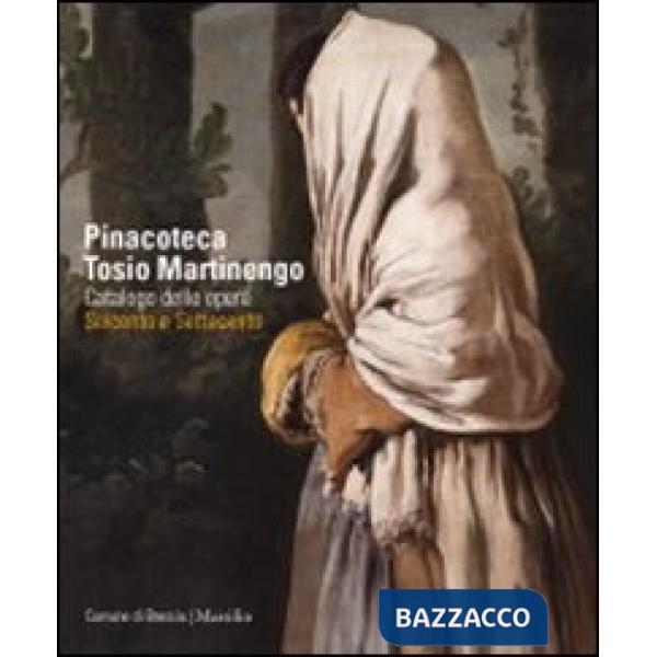 Pinacoteca Tosio Martinengo. Catalogo delle opere. Seicento e Settecento. Ediz. illustrata