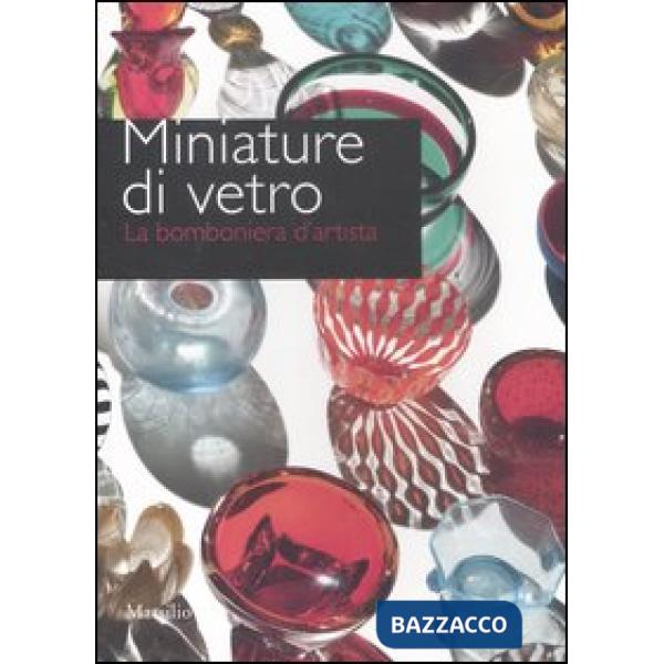 Miniature di vetro. La bomboniera d'artista. Catalogo della mostra (Venezia, 24 marzo-10 giugno 2012). Ediz. illustrata