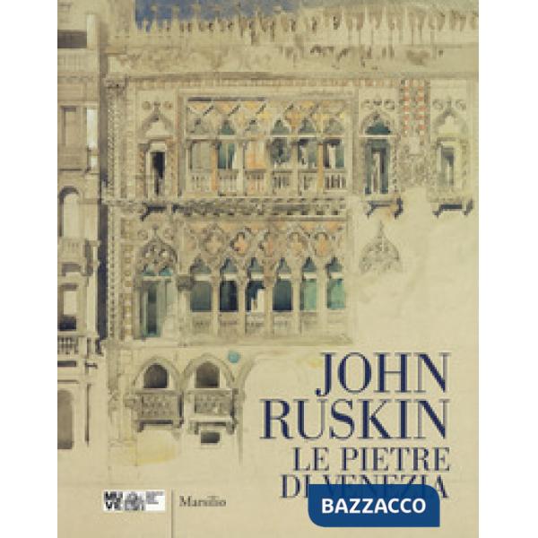 John Ruskin. Le pietre di Venezia. Catalogo della mostra (Venezia, 10 marzo-10 giugno 2018). Ediz. a colori