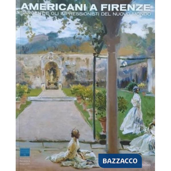 Americani a Firenze. Sargent e gli impressionisti del nuovo mondo. Catalogo dell