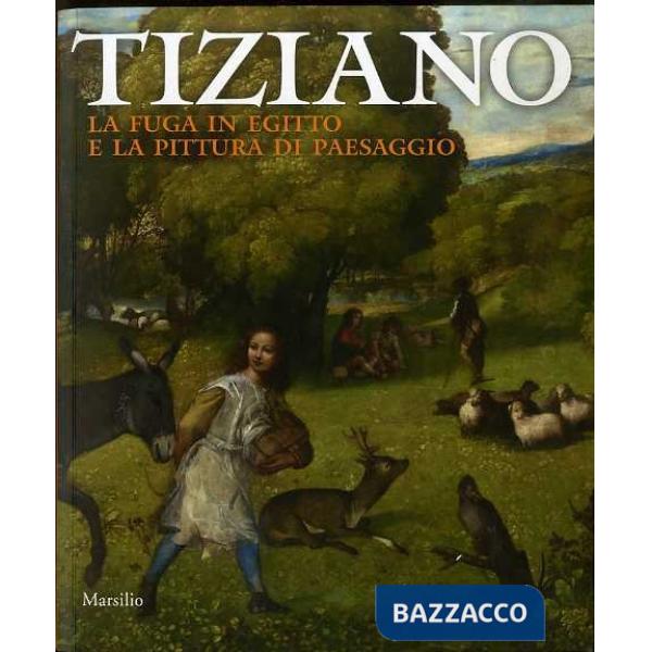 Tiziano. La fuga in Egitto e la pittura di paesaggio. Catalogo della mostra (Venezia, 29 agosto-dicembre 2012). Ediz. illustrata