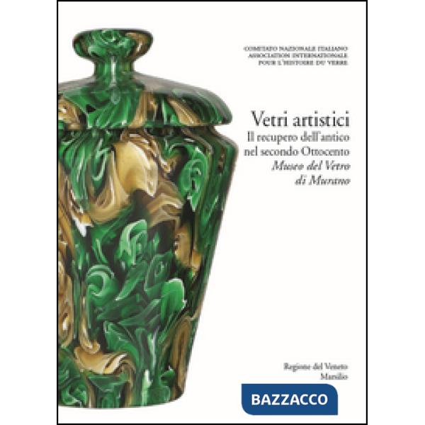 Vetri artistici. Il recupero dell'antico nel secondo Ottocento. Museo del Vetro di Murano. Ediz. illustrata