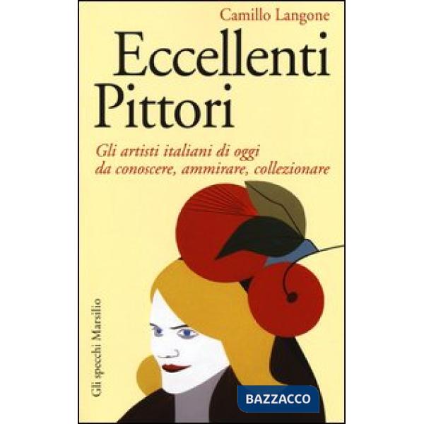 Eccellenti pittori. Gli artisti italiani di oggi da conoscere, ammirare e collezionare