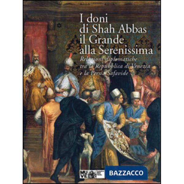 Doni di Shah Abbas il Grande alla Serenissima. Relazioni diplomatiche tra la Repubblica di Venezia e la Persia Safavide. Catalog