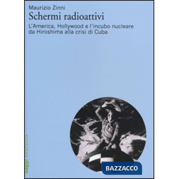 Schermi radioattivi. L'America, Hollywood e l'incubo nucleare da Hiroshima alla crisi di Cuba