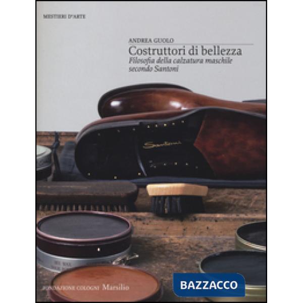 Costruttori di bellezza. Filosofia della calzatura maschile secondo Santoni. Edi