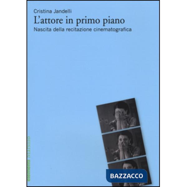 Attore in primo piano. Nascita della recitazione cinematografica (L')