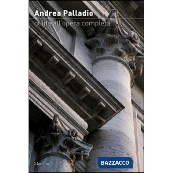Andrea Palladio. Guida all'opera completa. Ediz. illustrata