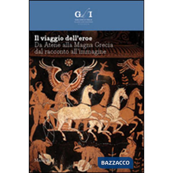 Viaggio dell'eroe. Da Atene alla Magna Grecia, dal racconto all'immagine. Ediz. illustrata (Il)