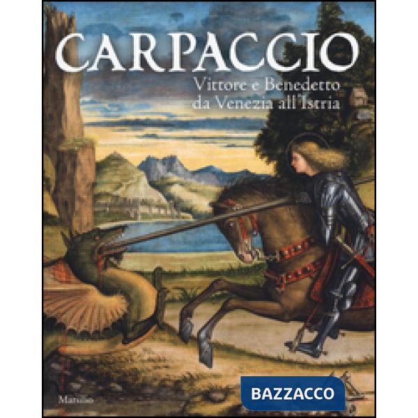 Carpaccio. Vittore e Benedetto da Venezia all'Istria. Catalogo della mostra (Conegliano, 7 marzo-28 giugno 2015). Ediz. illustra