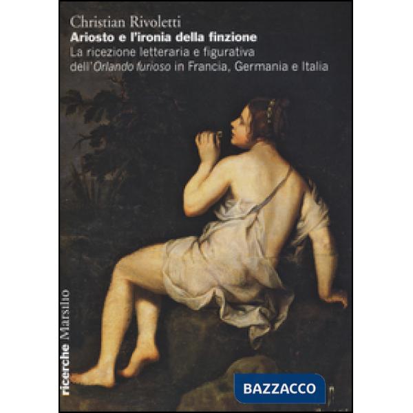Ariosto e l'ironia della finzione. La ricezione letteraria e figurativa dell'«Orlando Furioso» in Francia, Germania e Italia