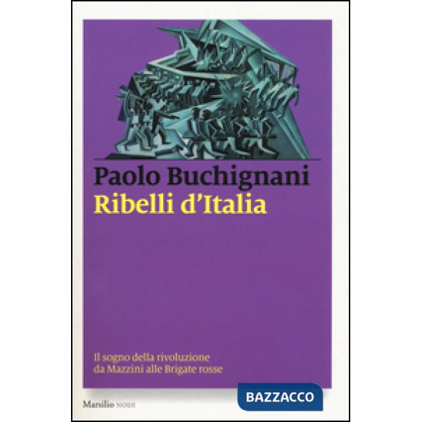 Ribelli d'Italia. Il sogno della rivoluzione da Mazzini alle Brigate rosse
